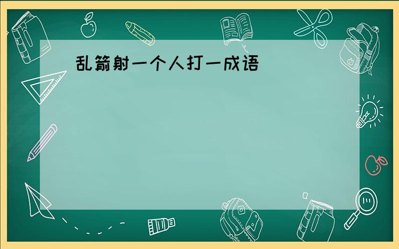 乱箭射一个人打一成语