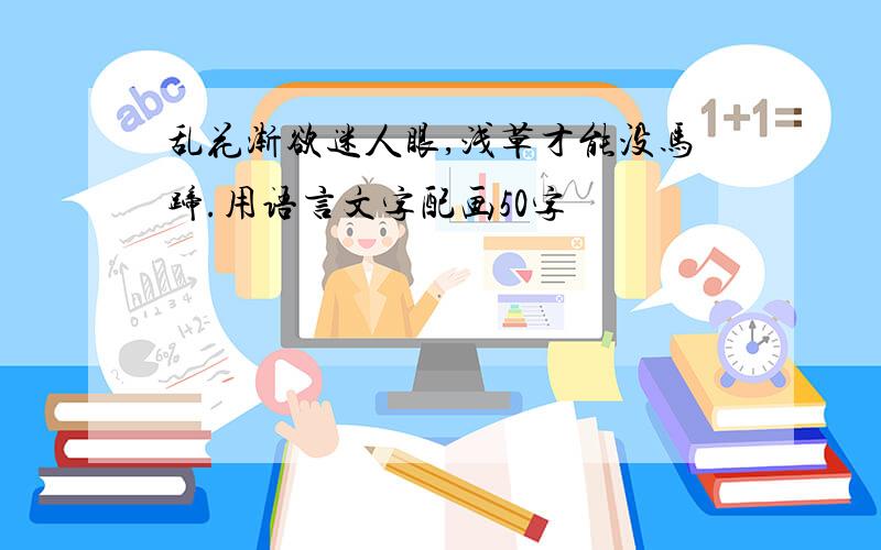 乱花渐欲迷人眼,浅草才能没马蹄.用语言文字配画50字