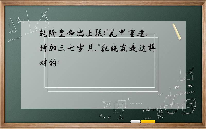 乾隆皇帝出上联:"花甲重逢,增加三七岁月."纪晓岚是这样对的: