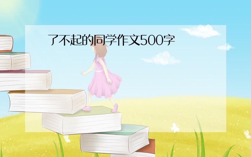 了不起的同学作文500字