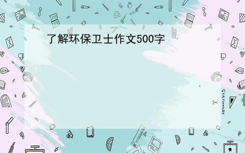 了解环保卫士作文500字