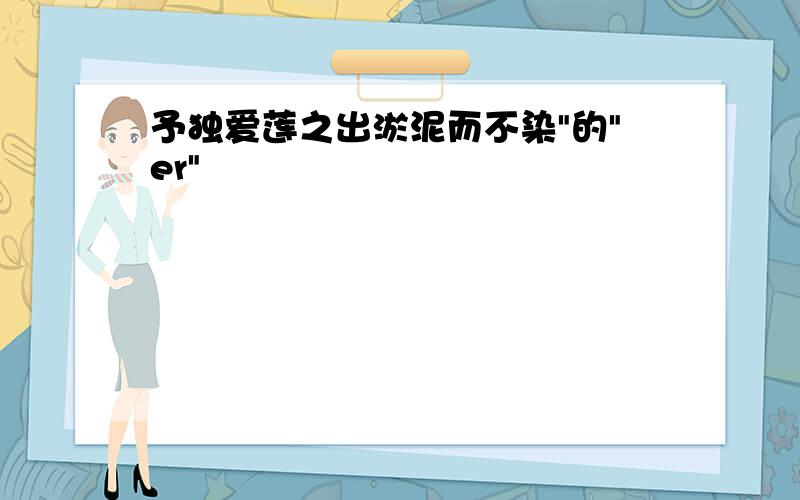 予独爱莲之出淤泥而不染"的"er"