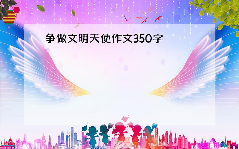 争做文明天使作文350字