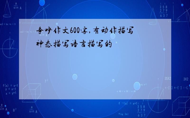 争吵作文600字,有动作描写神态描写语言描写的