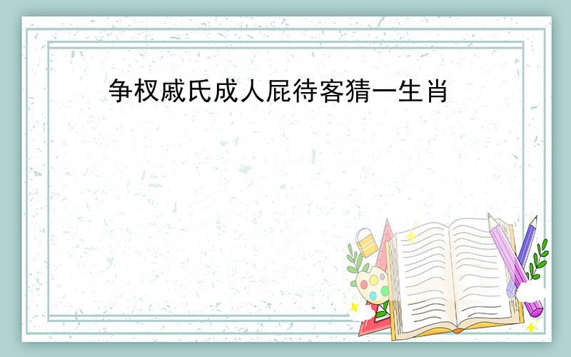 争杈戚氏成人屁待客猜一生肖