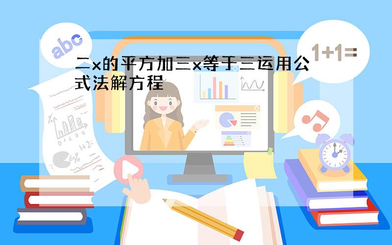 二x的平方加三x等于三运用公式法解方程