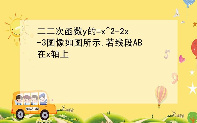 二二次函数y的=x^2-2x-3图像如图所示,若线段AB在x轴上