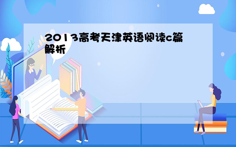 2013高考天津英语阅读c篇解析