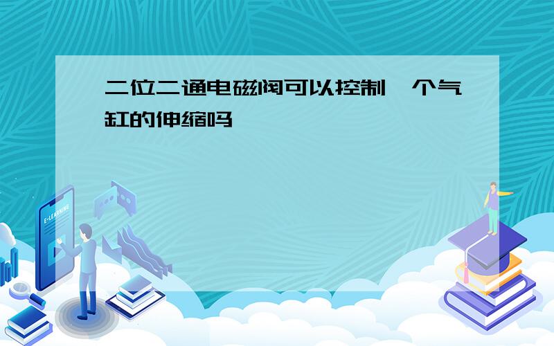 二位二通电磁阀可以控制一个气缸的伸缩吗