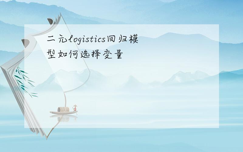 二元logistics回归模型如何选择变量