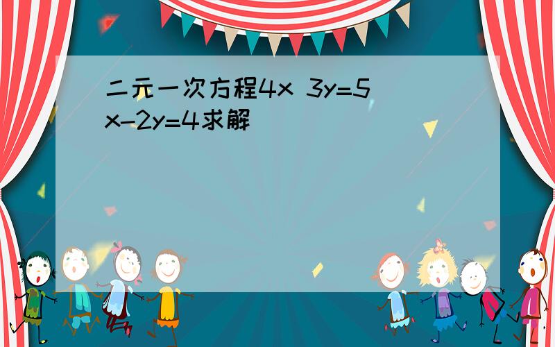 二元一次方程4x 3y=5 x-2y=4求解