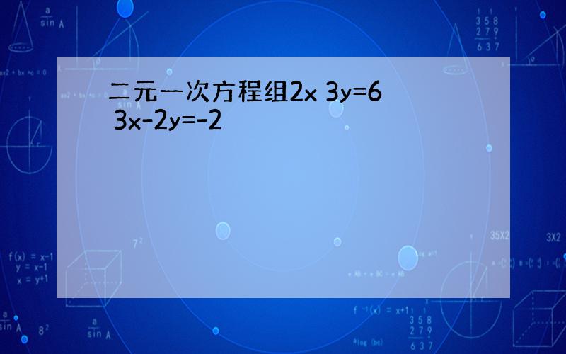 二元一次方程组2x 3y=6 3x-2y=-2