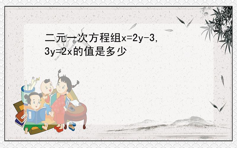 二元一次方程组x=2y-3,3y=2x的值是多少