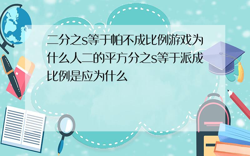 二分之s等于帕不成比例游戏为什么人二的平方分之s等于派成比例是应为什么