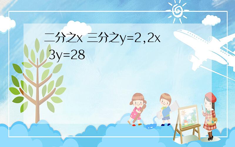 二分之x 三分之y=2,2x 3y=28