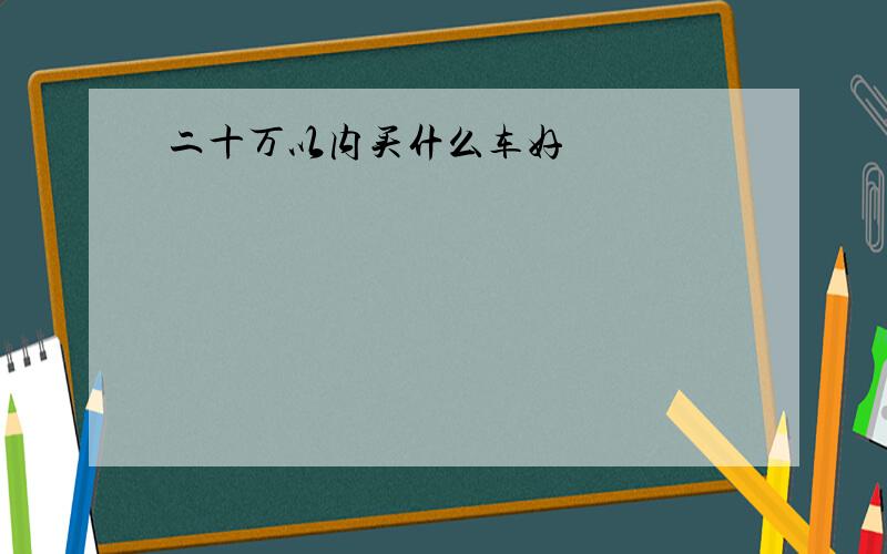 二十万以内买什么车好