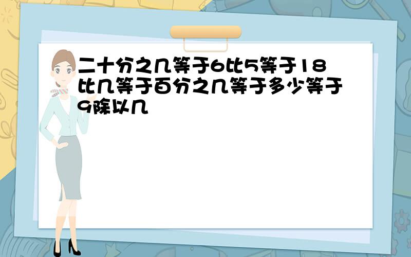 二十分之几等于6比5等于18比几等于百分之几等于多少等于9除以几