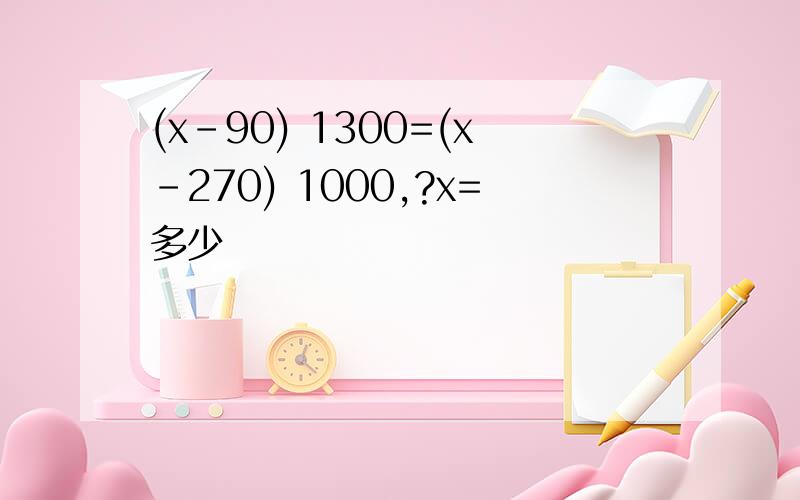 (x-90) 1300=(x-270) 1000,?x=多少