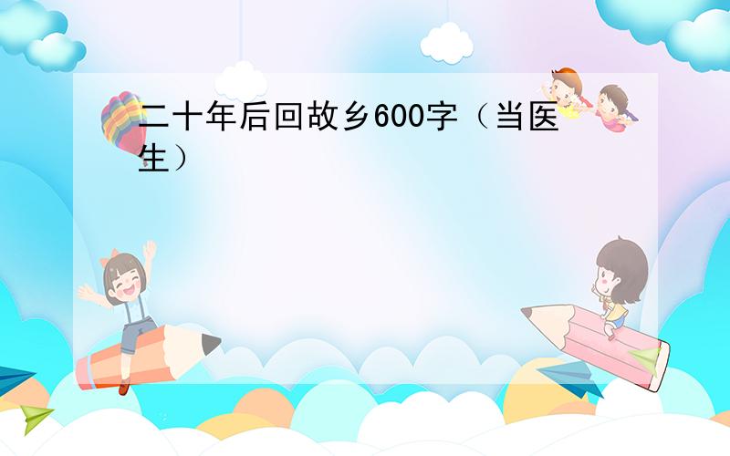 二十年后回故乡600字（当医生）