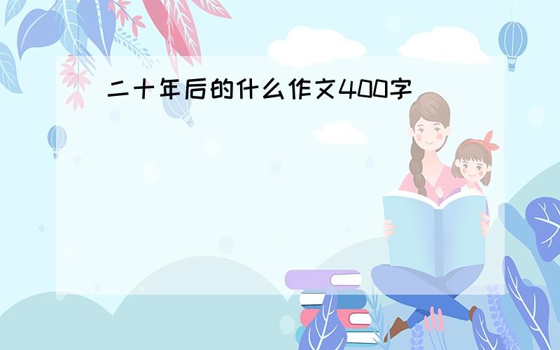 二十年后的什么作文400字