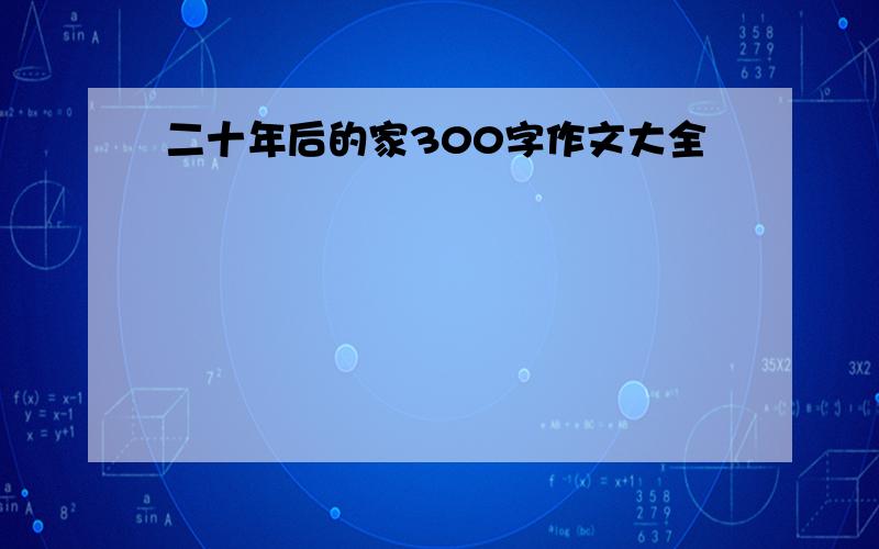 二十年后的家300字作文大全