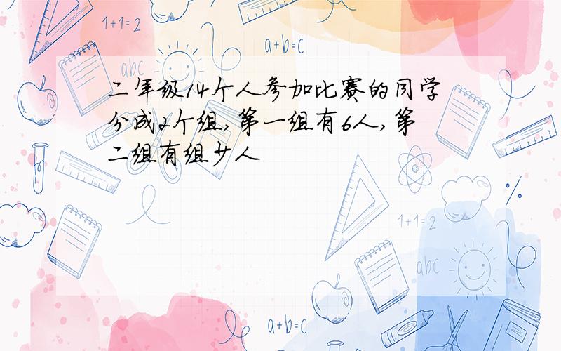 二年级14个人参加比赛的同学分成2个组,第一组有6人,第二组有组少人