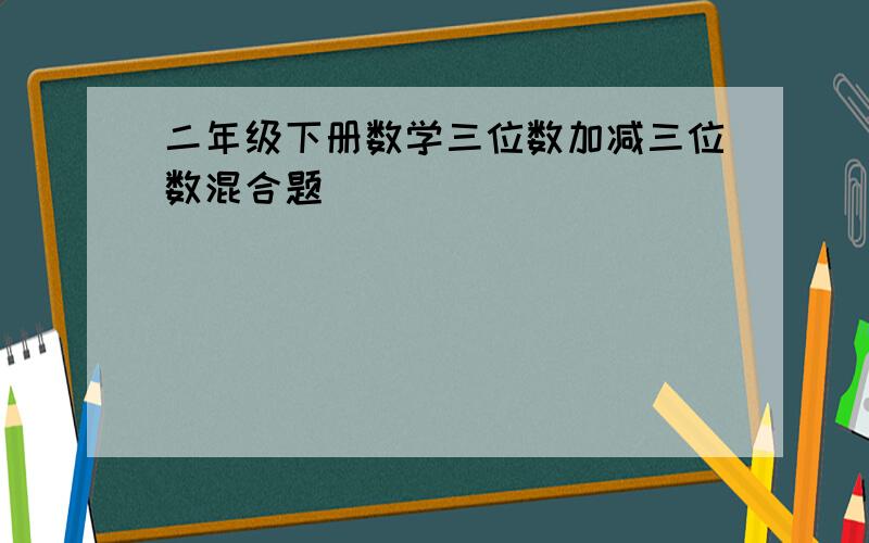 二年级下册数学三位数加减三位数混合题