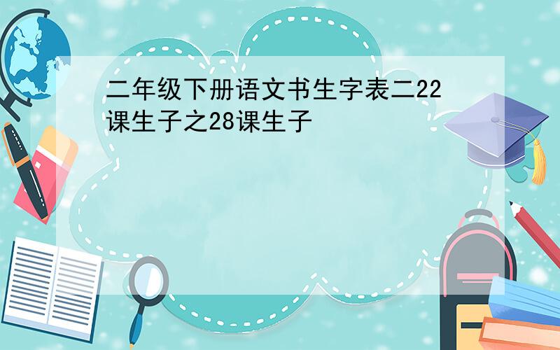 二年级下册语文书生字表二22课生子之28课生子