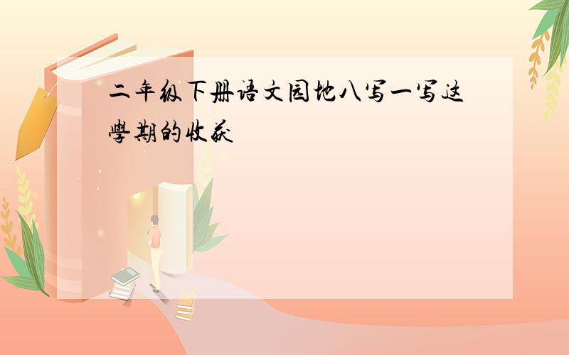 二年级下册语文园地八写一写这学期的收获