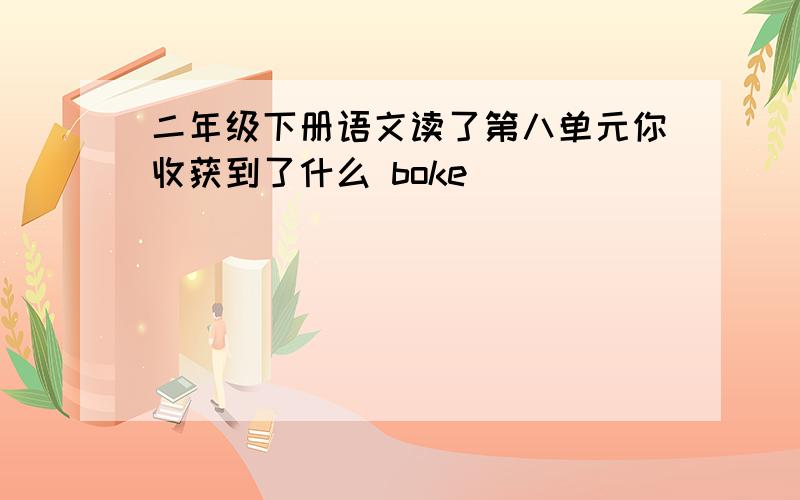 二年级下册语文读了第八单元你收获到了什么 boke