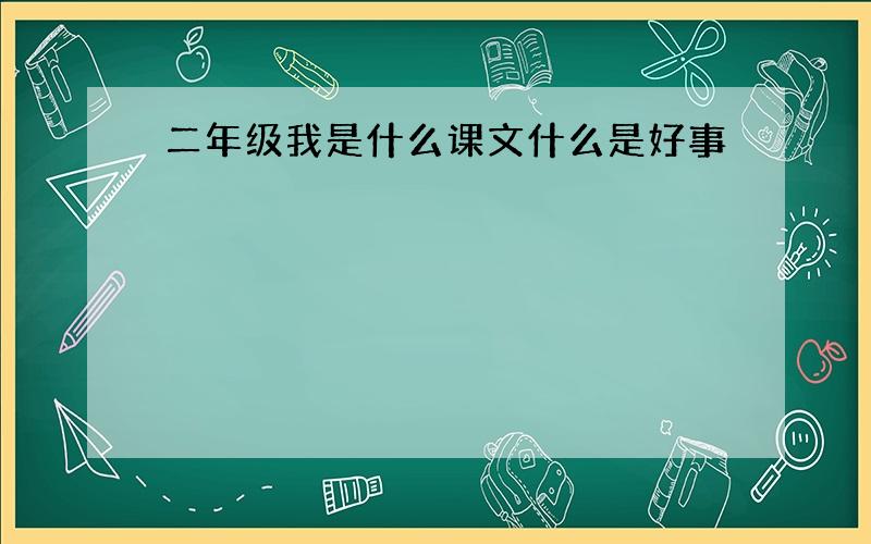 二年级我是什么课文什么是好事