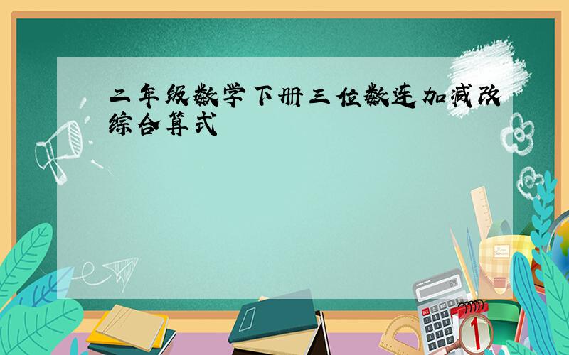 二年级数学下册三位数连加减改综合算式