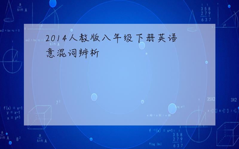 2014人教版八年级下册英语意混词辨析