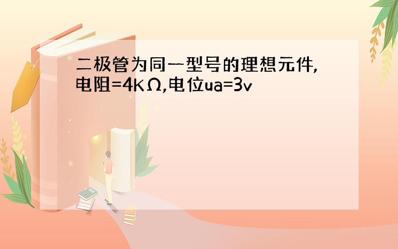 二极管为同一型号的理想元件,电阻=4KΩ,电位ua=3v