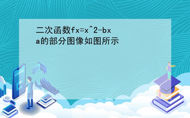 二次函数fx=x^2-bx a的部分图像如图所示