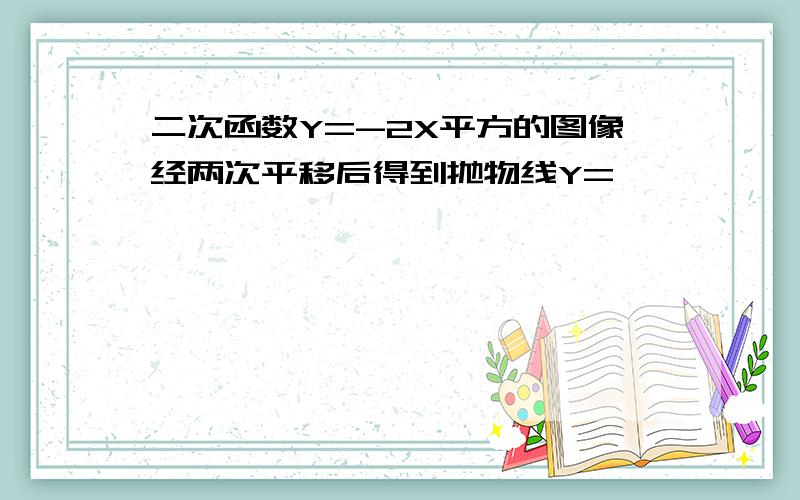 二次函数Y=-2X平方的图像经两次平移后得到抛物线Y=