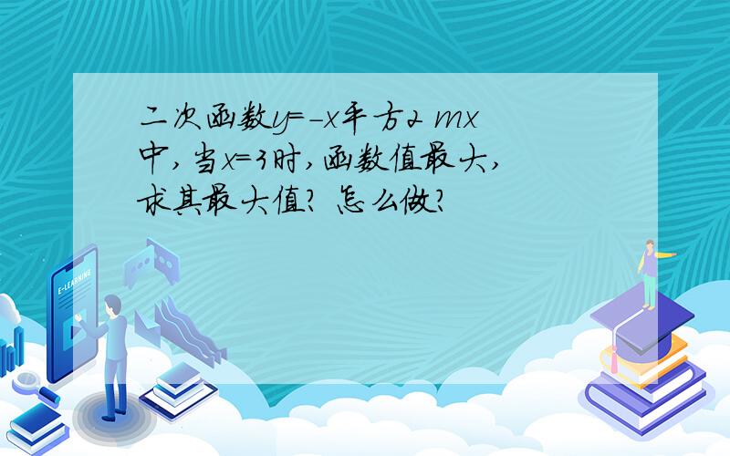 二次函数y=-x平方2 mx中,当x=3时,函数值最大,求其最大值? 怎么做?