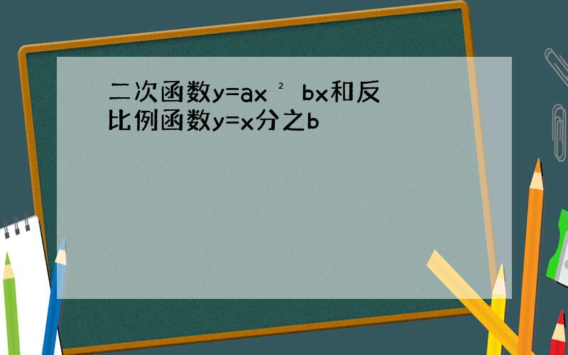 二次函数y=ax² bx和反比例函数y=x分之b