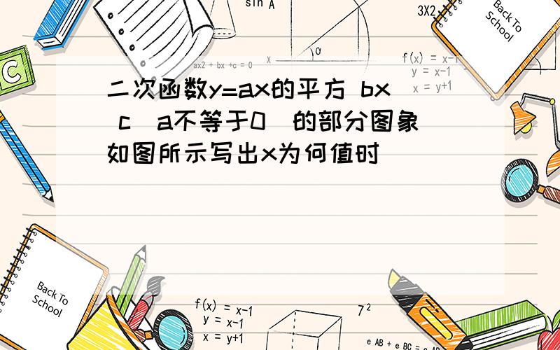 二次函数y=ax的平方 bx c(a不等于0)的部分图象如图所示写出x为何值时