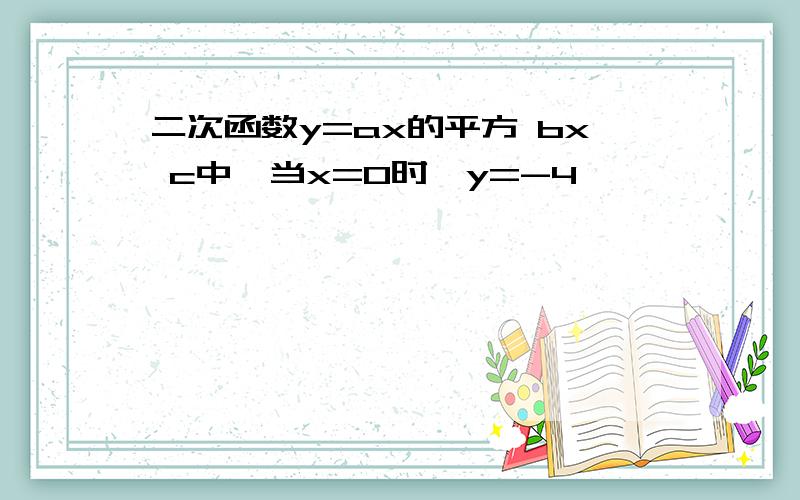 二次函数y=ax的平方 bx c中,当x=0时,y=-4