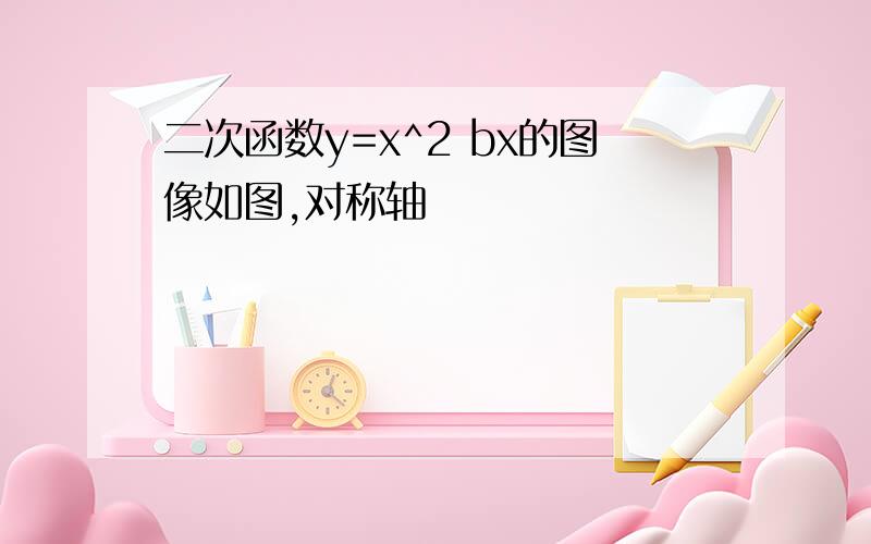 二次函数y=x^2 bx的图像如图,对称轴