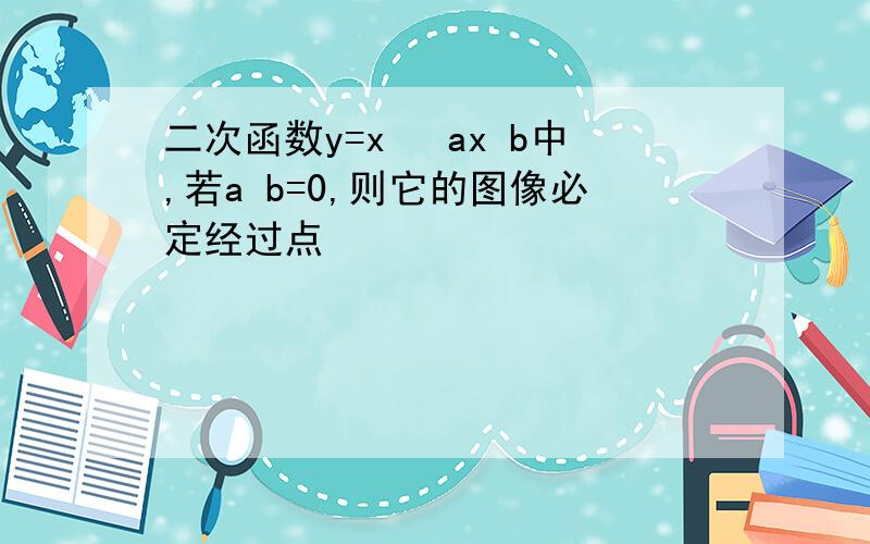 二次函数y=x² ax b中,若a b=0,则它的图像必定经过点