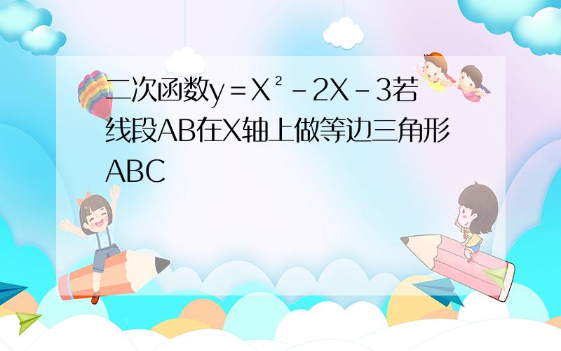 二次函数y＝X²-2X-3若线段AB在X轴上做等边三角形ABC