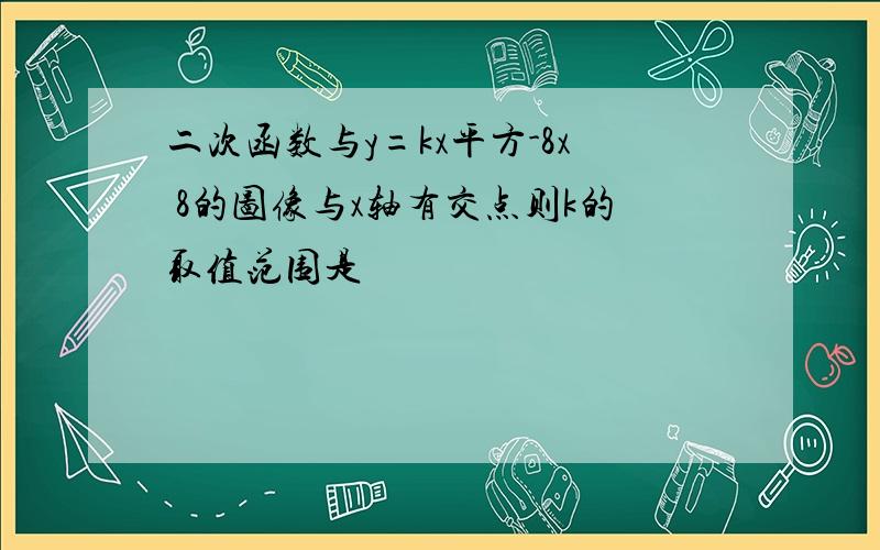 二次函数与y=kx平方-8x 8的图像与x轴有交点则k的取值范围是