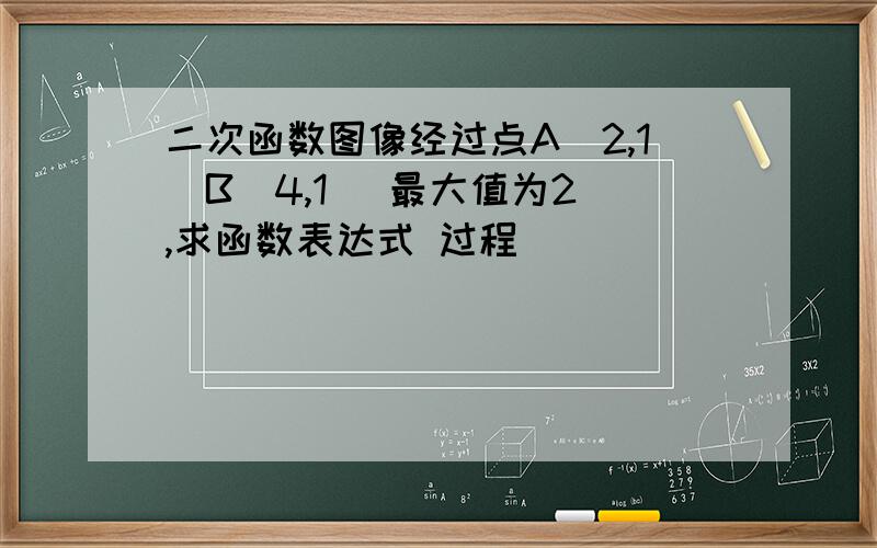 二次函数图像经过点A(2,1)B(4,1) 最大值为2 ,求函数表达式 过程