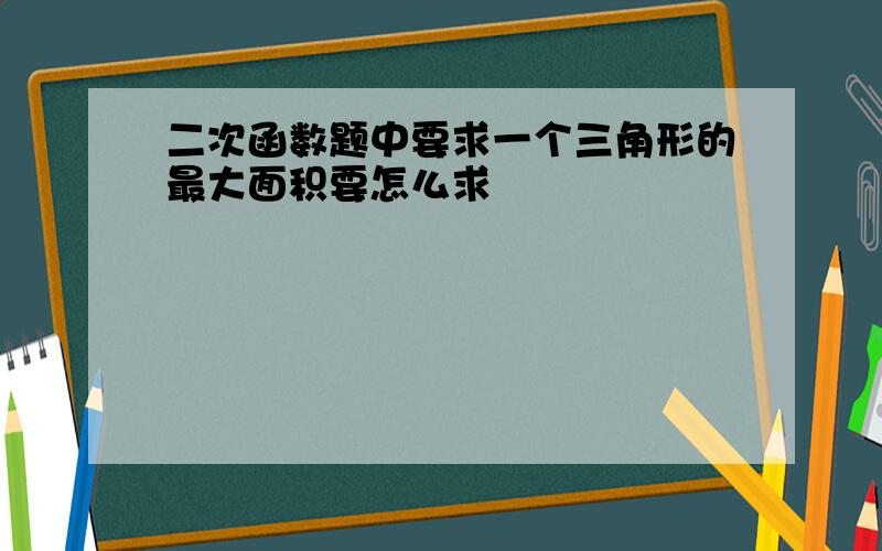 二次函数题中要求一个三角形的最大面积要怎么求