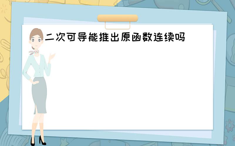 二次可导能推出原函数连续吗