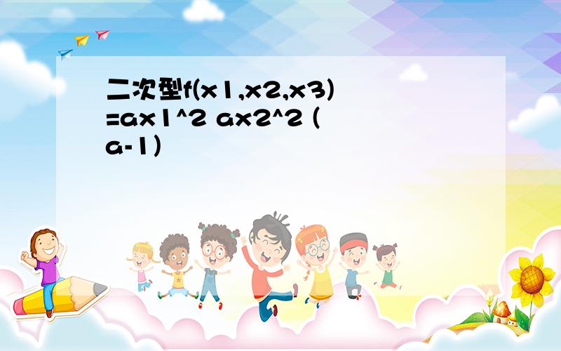 二次型f(x1,x2,x3)=ax1^2 ax2^2 (a-1)