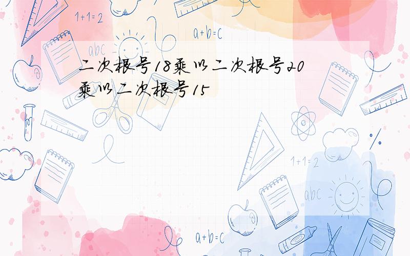 二次根号18乘以二次根号20乘以二次根号15