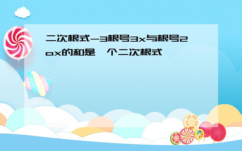 二次根式-3根号3x与根号2ax的和是一个二次根式